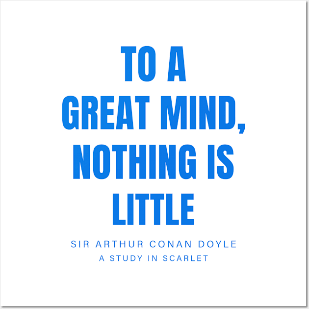 "To a great mind, nothing is little" - Sherlock Holmes by Sir Arthur Conan Doyle (A study in scarlet) Wall Art by The Inspiration Nexus